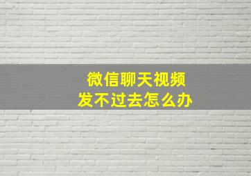 微信聊天视频发不过去怎么办