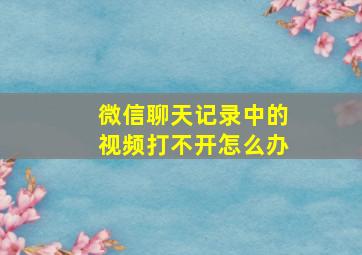 微信聊天记录中的视频打不开怎么办