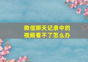 微信聊天记录中的视频看不了怎么办