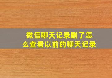 微信聊天记录删了怎么查看以前的聊天记录