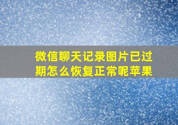 微信聊天记录图片已过期怎么恢复正常呢苹果