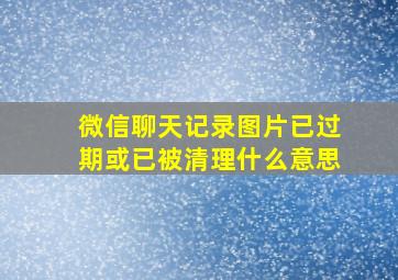 微信聊天记录图片已过期或已被清理什么意思