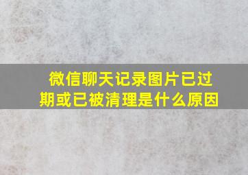 微信聊天记录图片已过期或已被清理是什么原因