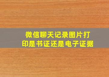 微信聊天记录图片打印是书证还是电子证据