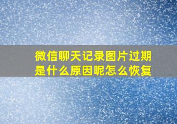 微信聊天记录图片过期是什么原因呢怎么恢复