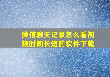 微信聊天记录怎么看视频时间长短的软件下载