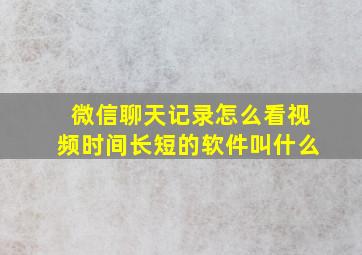 微信聊天记录怎么看视频时间长短的软件叫什么