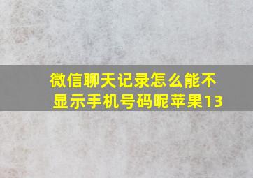 微信聊天记录怎么能不显示手机号码呢苹果13