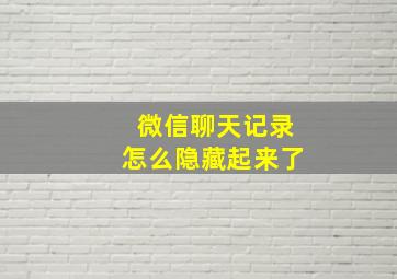 微信聊天记录怎么隐藏起来了