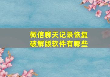 微信聊天记录恢复破解版软件有哪些