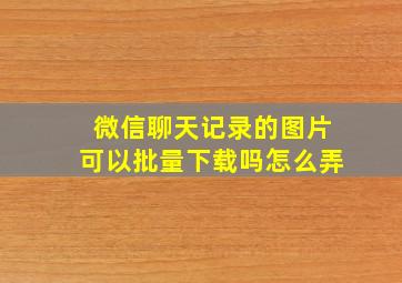 微信聊天记录的图片可以批量下载吗怎么弄