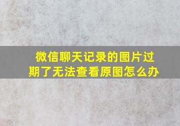 微信聊天记录的图片过期了无法查看原图怎么办