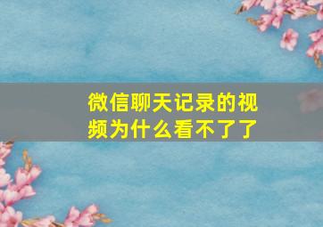 微信聊天记录的视频为什么看不了了