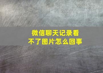 微信聊天记录看不了图片怎么回事