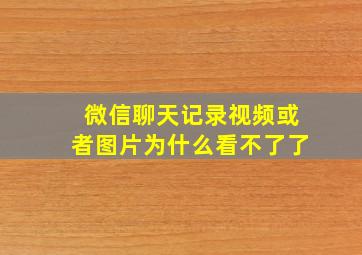 微信聊天记录视频或者图片为什么看不了了