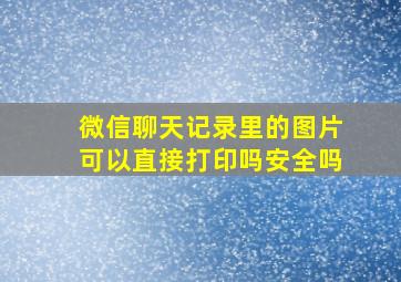 微信聊天记录里的图片可以直接打印吗安全吗