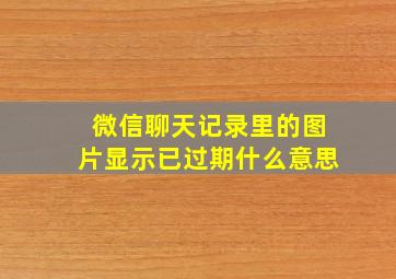 微信聊天记录里的图片显示已过期什么意思