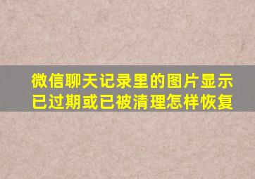 微信聊天记录里的图片显示已过期或已被清理怎样恢复