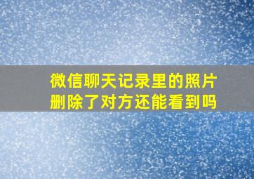 微信聊天记录里的照片删除了对方还能看到吗