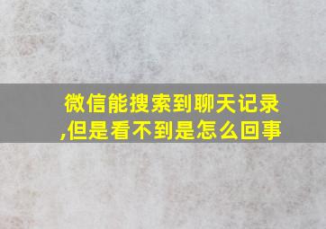 微信能搜索到聊天记录,但是看不到是怎么回事