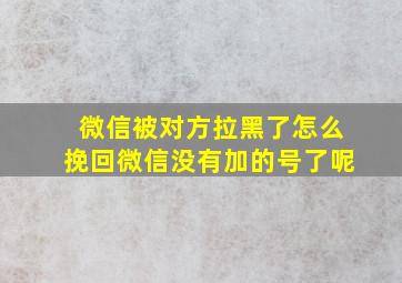 微信被对方拉黑了怎么挽回微信没有加的号了呢