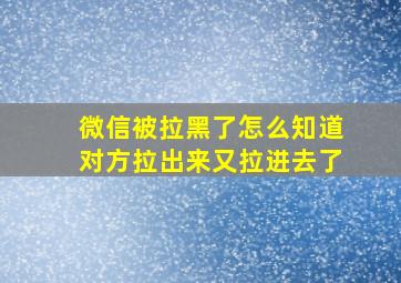 微信被拉黑了怎么知道对方拉出来又拉进去了