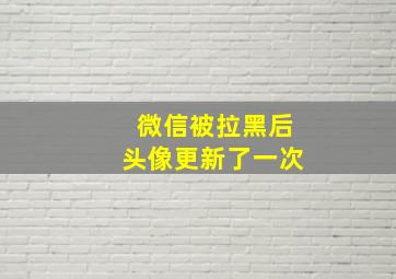 微信被拉黑后头像更新了一次