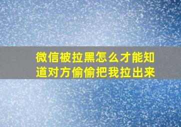 微信被拉黑怎么才能知道对方偷偷把我拉出来