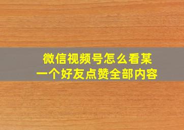 微信视频号怎么看某一个好友点赞全部内容