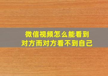 微信视频怎么能看到对方而对方看不到自己