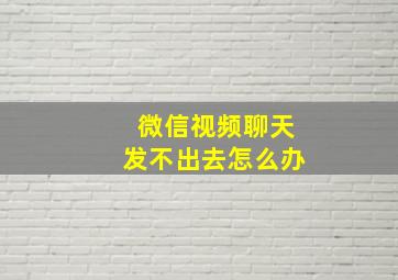 微信视频聊天发不出去怎么办