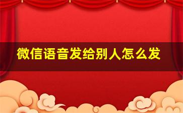 微信语音发给别人怎么发