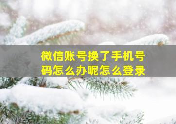 微信账号换了手机号码怎么办呢怎么登录