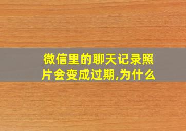 微信里的聊天记录照片会变成过期,为什么