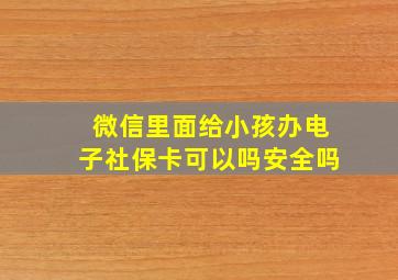 微信里面给小孩办电子社保卡可以吗安全吗