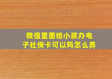 微信里面给小孩办电子社保卡可以吗怎么弄