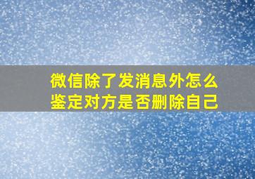 微信除了发消息外怎么鉴定对方是否删除自己