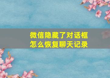 微信隐藏了对话框怎么恢复聊天记录