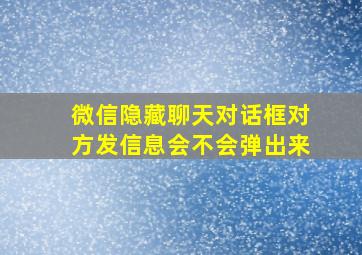 微信隐藏聊天对话框对方发信息会不会弹出来