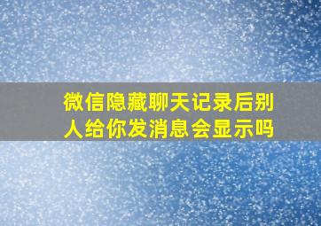 微信隐藏聊天记录后别人给你发消息会显示吗