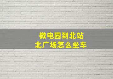 微电园到北站北广场怎么坐车