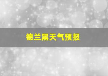 德兰黑天气预报