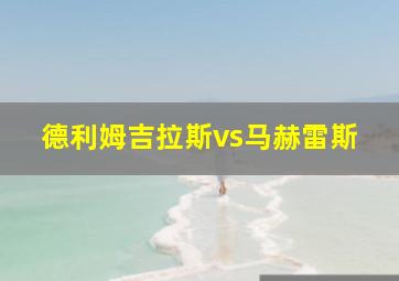 德利姆吉拉斯vs马赫雷斯