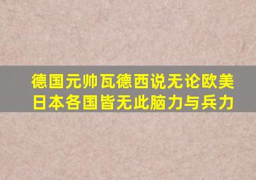 德国元帅瓦德西说无论欧美日本各国皆无此脑力与兵力