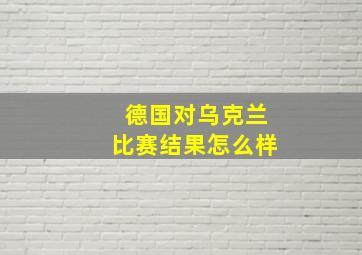 德国对乌克兰比赛结果怎么样