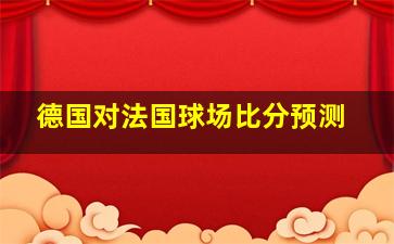 德国对法国球场比分预测