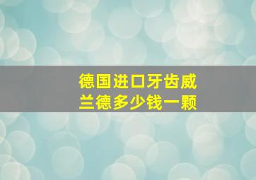 德国进口牙齿威兰德多少钱一颗