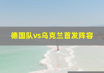 德国队vs乌克兰首发阵容