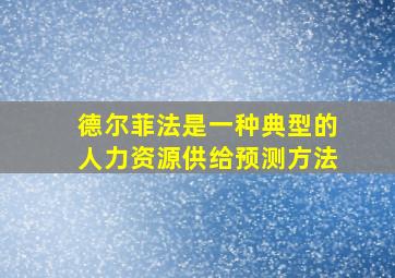 德尔菲法是一种典型的人力资源供给预测方法