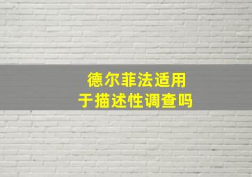 德尔菲法适用于描述性调查吗